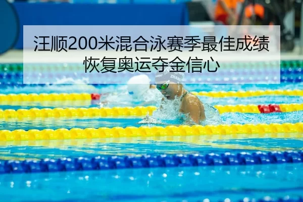 汪顺200米混合泳赛季最佳成绩恢复奥运夺金信心