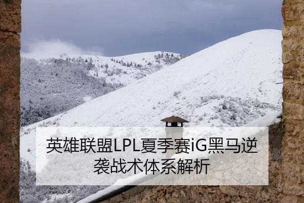 英雄联盟LPL夏季赛iG黑马逆袭战术体系解析